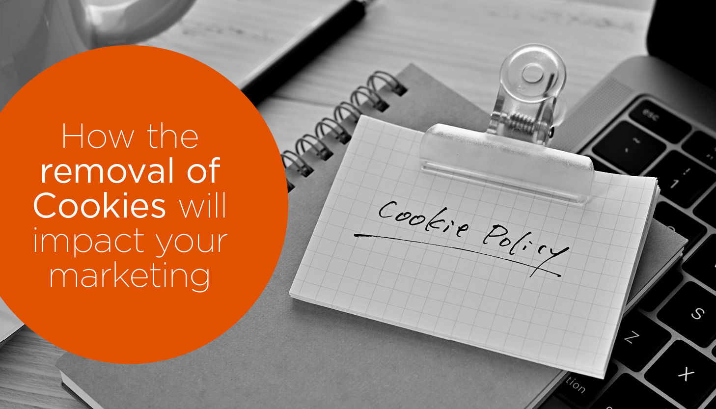 How the imminent removal of Cookies will impact your marketing