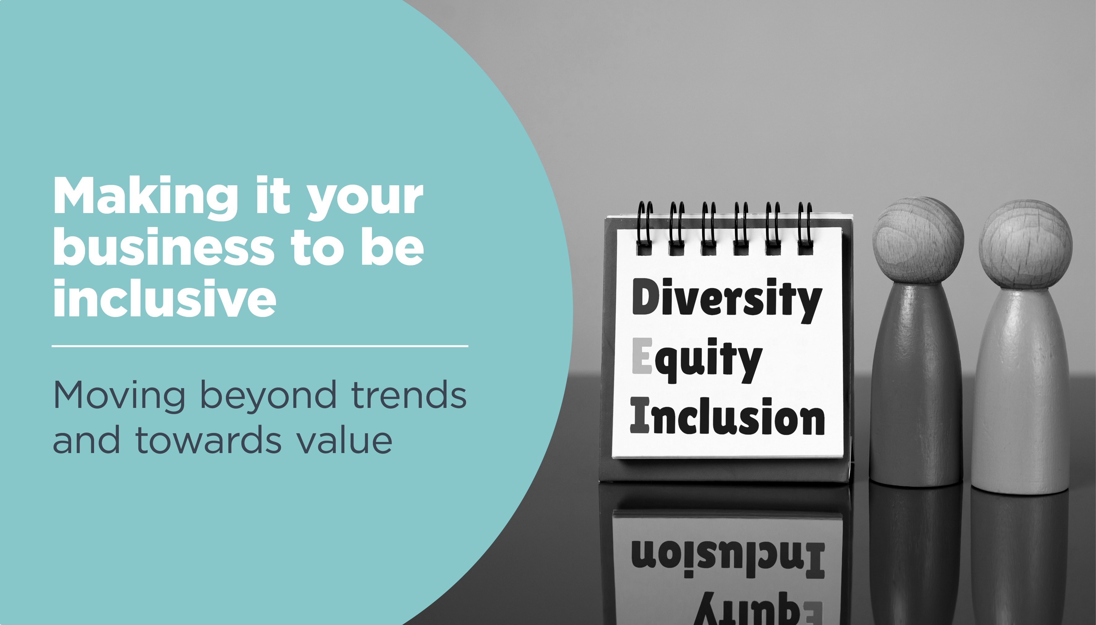 Making It Your Business To Be Inclusive: Moving Beyond Trends and Towards Value